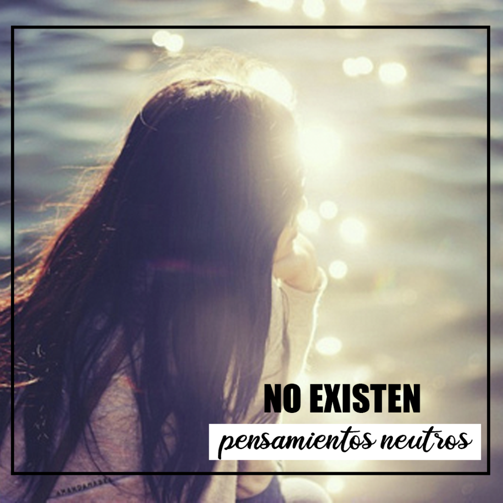 Todo Pensamiento Tiene Poder: ¿Por Qué No Existen Pensamientos Neutros?